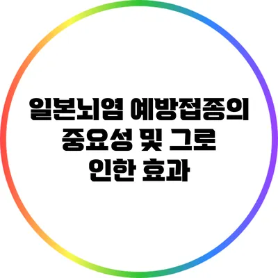일본뇌염 예방접종의 중요성 및 그로 인한 효과