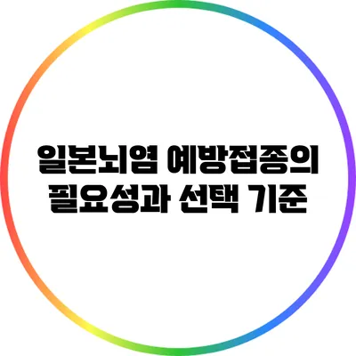 일본뇌염 예방접종의 필요성과 선택 기준