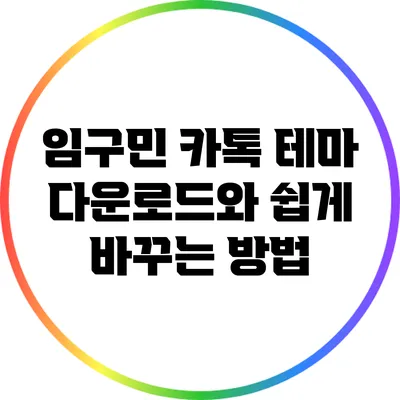 임구민 카톡 테마 다운로드와 쉽게 바꾸는 방법