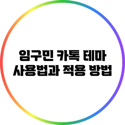 임구민 카톡 테마: 사용법과 적용 방법
