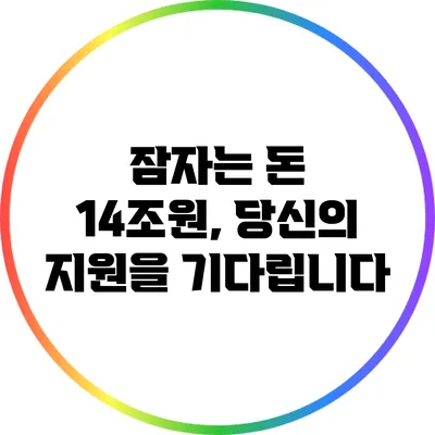 잠자는 돈 14조원, 당신의 지원을 기다립니다