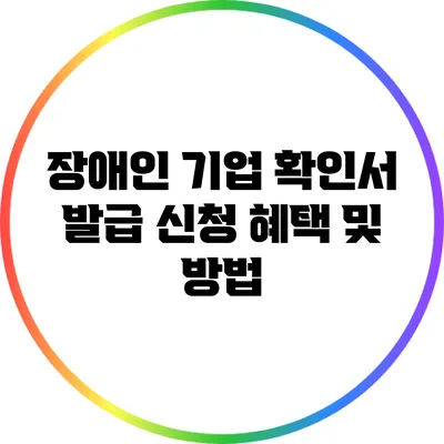 장애인 기업 확인서 발급 신청: 혜택 및 방법