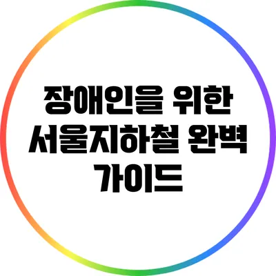 장애인을 위한 서울지하철 완벽 가이드