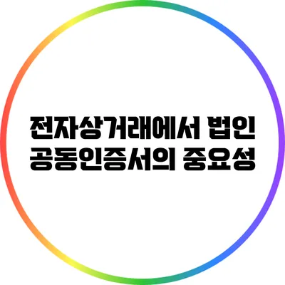 전자상거래에서 법인 공동인증서의 중요성