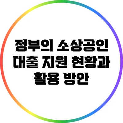 정부의 소상공인 대출 지원 현황과 활용 방안