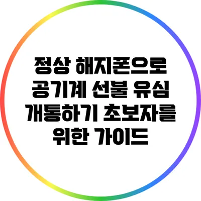 정상 해지폰으로 공기계 선불 유심 개통하기: 초보자를 위한 가이드