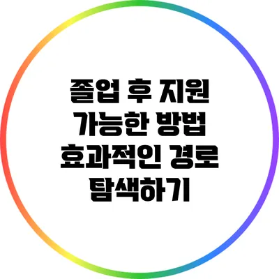 졸업 후 지원 가능한 방법: 효과적인 경로 탐색하기