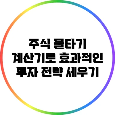 주식 물타기 계산기로 효과적인 투자 전략 세우기