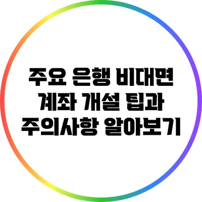 주요 은행 비대면 계좌 개설 팁과 주의사항 알아보기