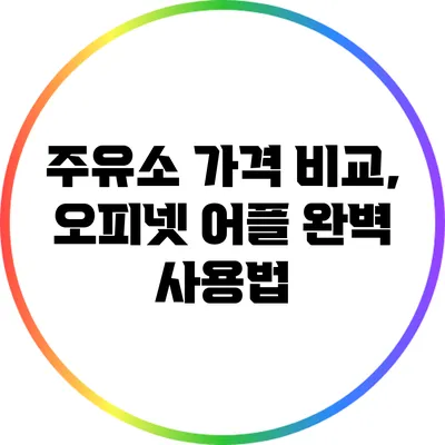 주유소 가격 비교, 오피넷 어플 완벽 사용법