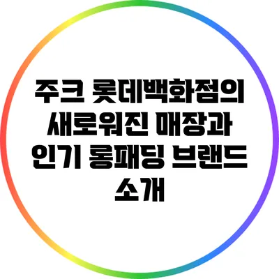 주크 롯데백화점의 새로워진 매장과 인기 롱패딩 브랜드 소개