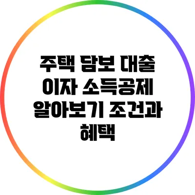 주택 담보 대출 이자 소득공제 알아보기: 조건과 혜택