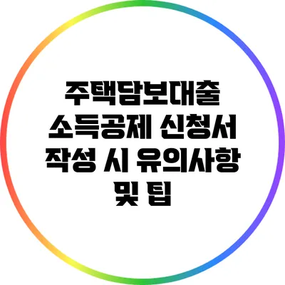 주택담보대출 소득공제 신청서 작성 시 유의사항 및 팁