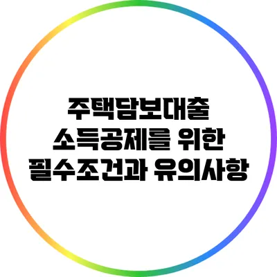 주택담보대출 소득공제를 위한 필수조건과 유의사항