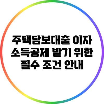 주택담보대출 이자 소득공제 받기 위한 필수 조건 안내