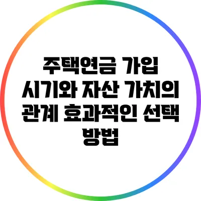 주택연금 가입 시기와 자산 가치의 관계: 효과적인 선택 방법