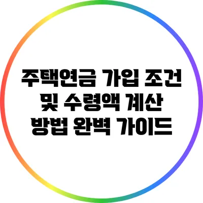 주택연금 가입 조건 및 수령액 계산 방법 완벽 가이드