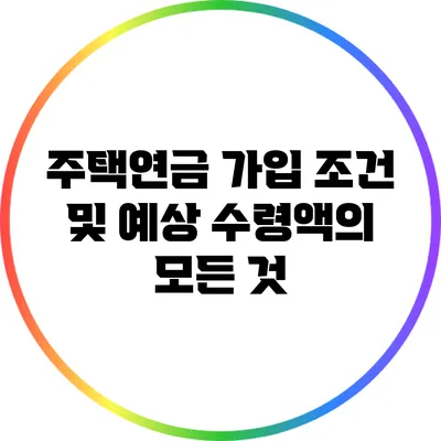 주택연금 가입 조건 및 예상 수령액의 모든 것