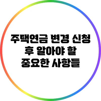 주택연금 변경 신청 후 알아야 할 중요한 사항들