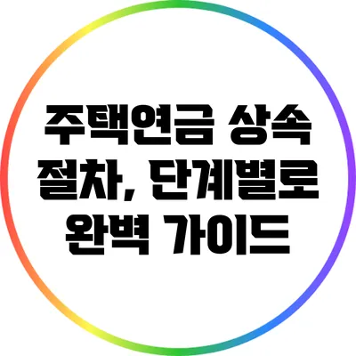 주택연금 상속 절차, 단계별로 완벽 가이드