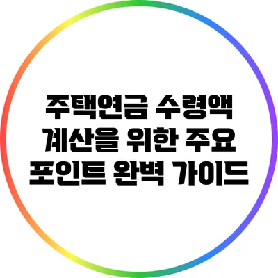 주택연금 수령액 계산을 위한 주요 포인트 완벽 가이드