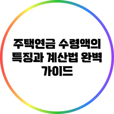 주택연금 수령액의 특징과 계산법 완벽 가이드