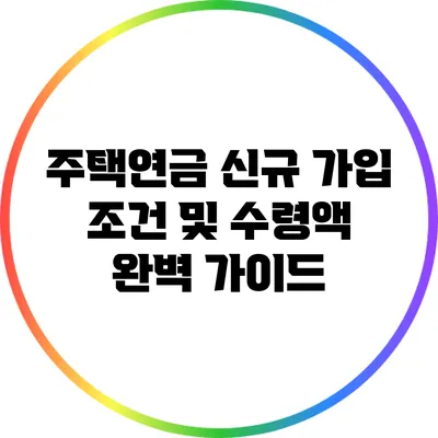 주택연금 신규 가입 조건 및 수령액 완벽 가이드