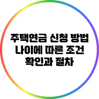 주택연금 신청 방법: 나이에 따른 조건 확인과 절차