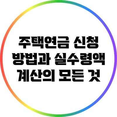 주택연금 신청 방법과 실수령액 계산의 모든 것