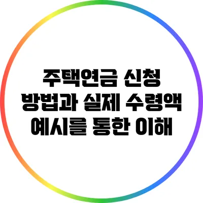 주택연금 신청 방법과 실제 수령액 예시를 통한 이해