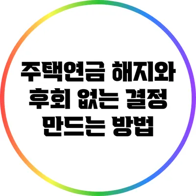주택연금 해지와 후회 없는 결정 만드는 방법