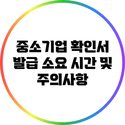 중소기업 확인서 발급 소요 시간 및 주의사항