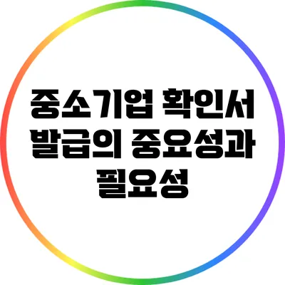 중소기업 확인서 발급의 중요성과 필요성