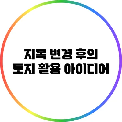 지목 변경 후의 토지 활용 아이디어