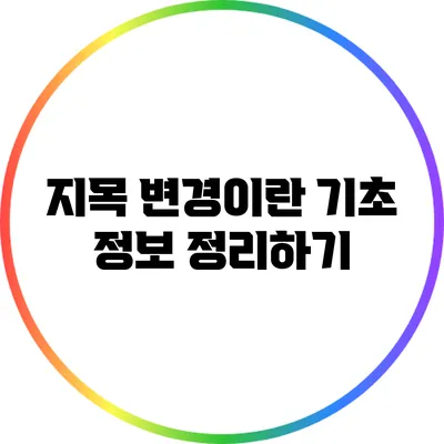 지목 변경이란? 기초 정보 정리하기