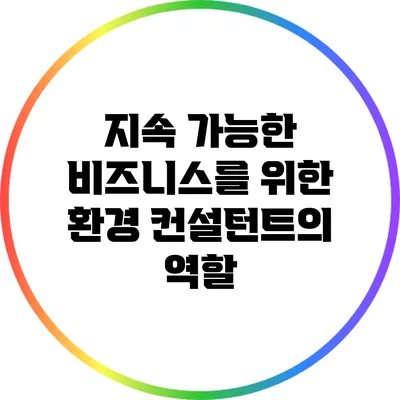 지속 가능한 비즈니스를 위한 환경 컨설턴트의 역할