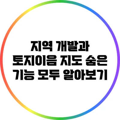지역 개발과 토지이음 지도: 숨은 기능 모두 알아보기