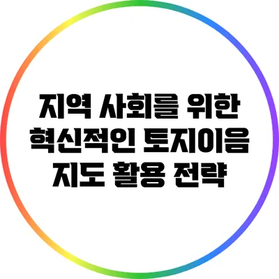 지역 사회를 위한 혁신적인 토지이음 지도 활용 전략
