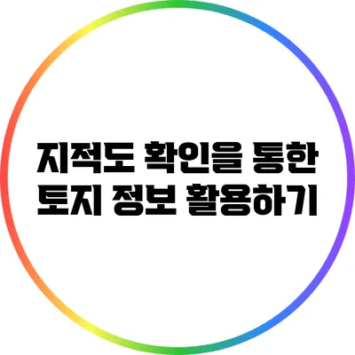 지적도 확인을 통한 토지 정보 활용하기