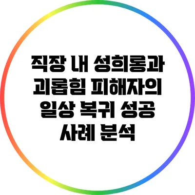 직장 내 성희롱과 괴롭힘 피해자의 일상 복귀 성공 사례 분석