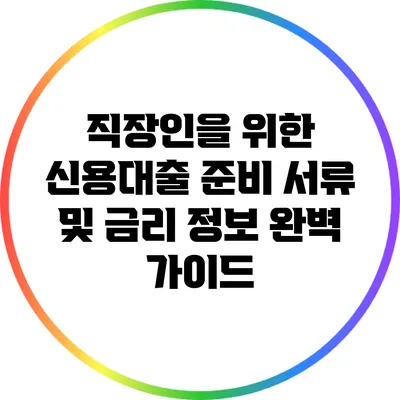 직장인을 위한 신용대출 준비 서류 및 금리 정보 완벽 가이드