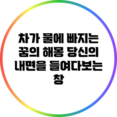 차가 물에 빠지는 꿈의 해몽: 당신의 내면을 들여다보는 창