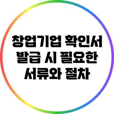 창업기업 확인서 발급 시 필요한 서류와 절차