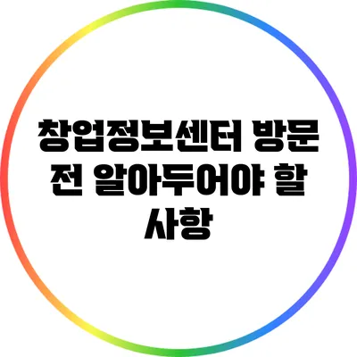 창업정보센터 방문 전 알아두어야 할 사항