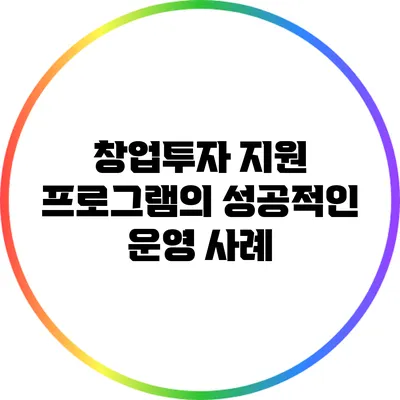 창업투자 지원 프로그램의 성공적인 운영 사례
