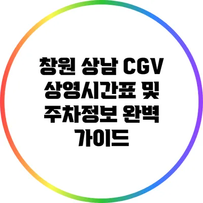 창원 상남 CGV 상영시간표 및 주차정보 완벽 가이드