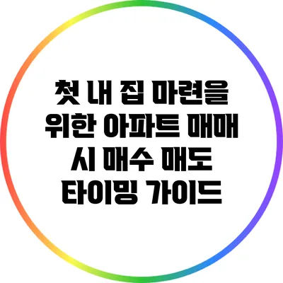 첫 내 집 마련을 위한 아파트 매매 시 매수 매도 타이밍 가이드