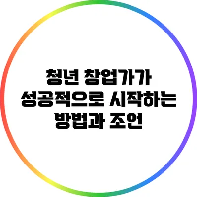 청년 창업가가 성공적으로 시작하는 방법과 조언