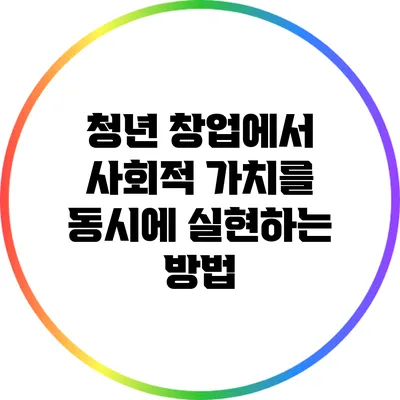 청년 창업에서 사회적 가치를 동시에 실현하는 방법