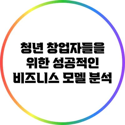 청년 창업자들을 위한 성공적인 비즈니스 모델 분석